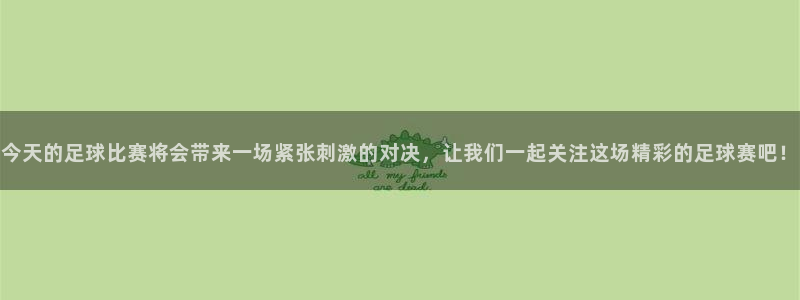 今天的足球比赛将会带来一场紧张刺激的对决，让我们一起关注这场