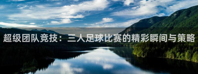  超级团队竞技：三人足球比赛的精彩瞬间与策略