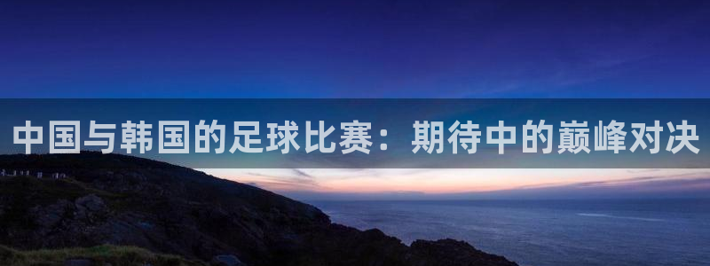 中国与韩国的足球比赛：期待中的巅峰对决