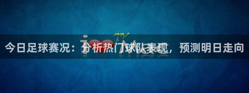  今日足球赛况：分析热门球队表现，预测明日走向