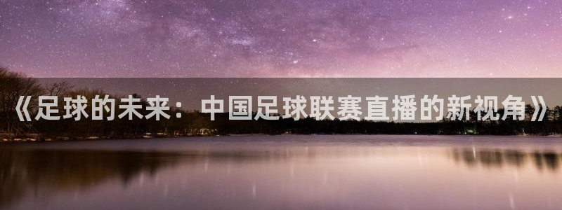  《足球的未来：中国足球联赛直播的新视角》