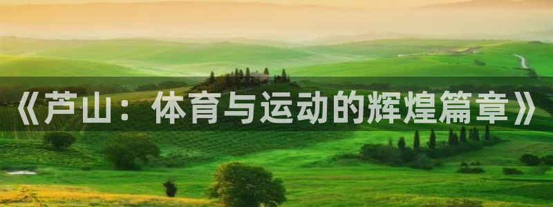 xc体育：《芦山：体育与运动的辉煌篇章》