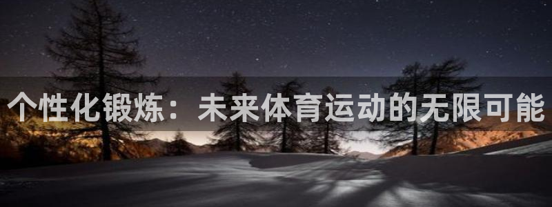 xc体育app官方网站：个性化锻炼：未来体育运动的无限可能