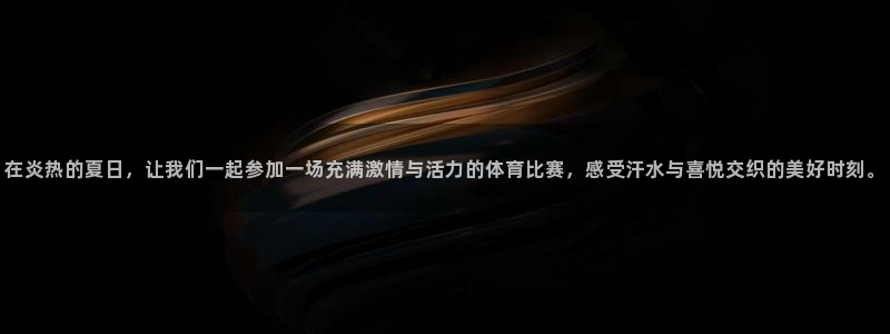 xc体育app官方网站：在炎热的夏日，让我们一起参加一场充满激情与活力的体育比赛，感受汗水与喜悦交织的美好时刻。