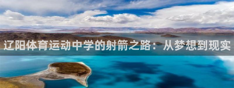 xc体育：辽阳体育运动中学的射箭之路：从梦想到现实