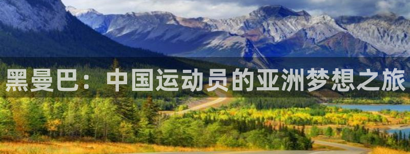 xc体育app官方网站：黑曼巴：中国运动员的亚洲梦想之旅