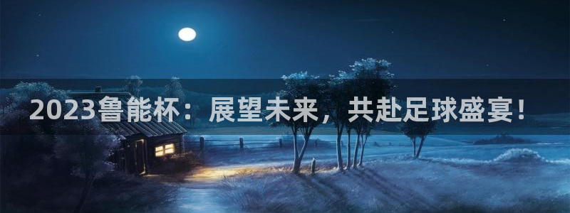 2023鲁能杯：展望未来，共赴足球盛