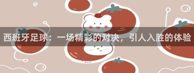  西班牙足球：一场精彩的对决，引人入胜的体验
