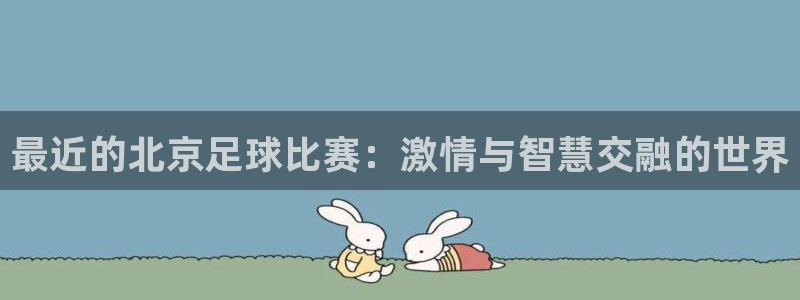  最近的北京足球比赛：激情与智慧交融的世界