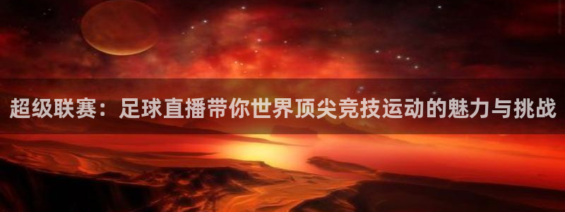 超级联赛：足球直播带你世界顶尖竞技运