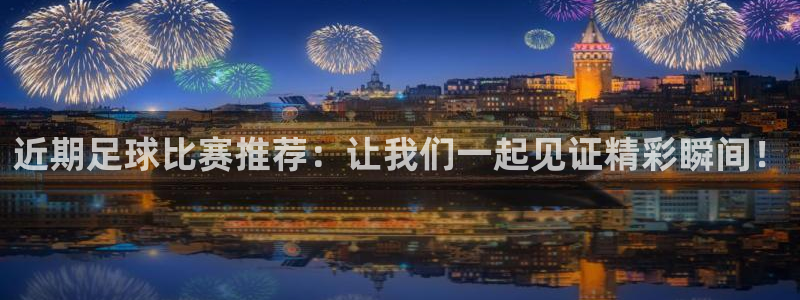 近期足球比赛推荐：让我们一起见证精彩
